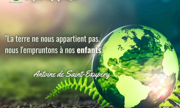 « La terre ne nous appartient pas, nous l’empruntons à nos enfants. »   Antoine de Saint-Exupéry